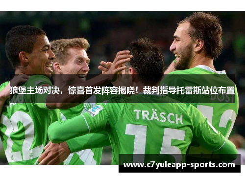 狼堡主场对决，惊喜首发阵容揭晓！裁判指导托雷斯站位布置