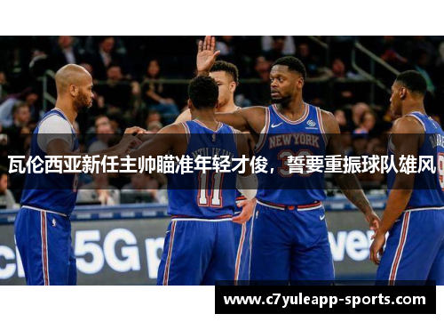 瓦伦西亚新任主帅瞄准年轻才俊，誓要重振球队雄风