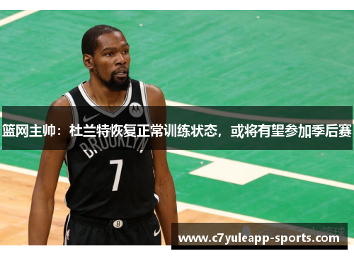篮网主帅：杜兰特恢复正常训练状态，或将有望参加季后赛