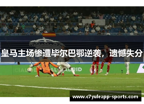皇马主场惨遭毕尔巴鄂逆袭，遗憾失分