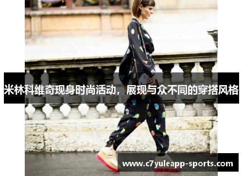 米林科维奇现身时尚活动，展现与众不同的穿搭风格